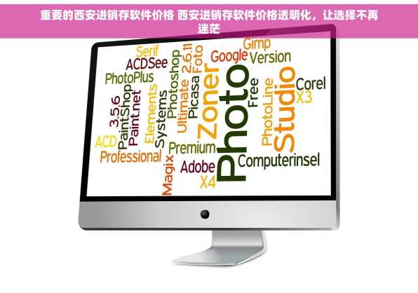重要的西安进销存软件价格 西安进销存软件价格透明化，让选择不再迷茫