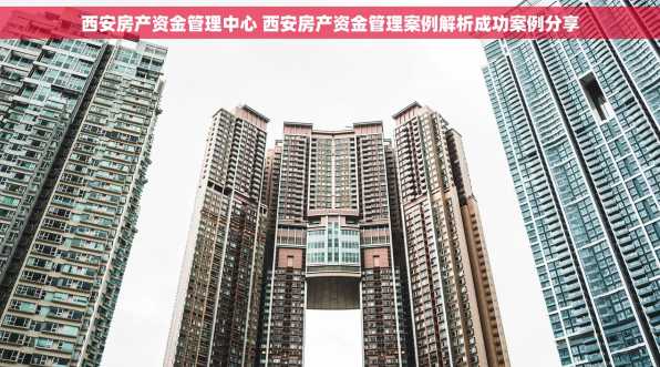 西安房产资金管理中心 西安房产资金管理案例解析成功案例分享