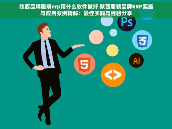 陕西品牌服装erp用什么软件做好 陕西服装品牌ERP实施与应用案例精解：最佳实践与经验分享