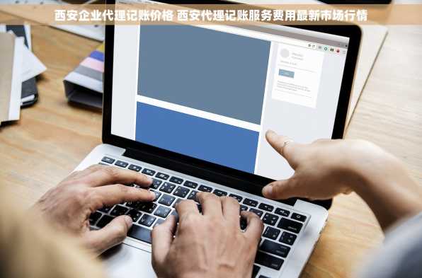 西安企业代理记账价格 西安代理记账服务费用最新市场行情