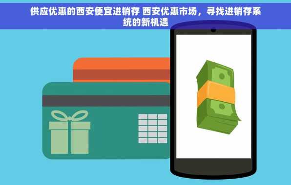 供应优惠的西安便宜进销存 西安优惠市场，寻找进销存系统的新机遇