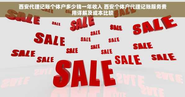 西安代理记账个体户多少钱一年收入 西安个体户代理记账服务费用详解及成本比较