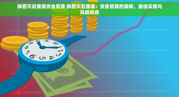 陕西灾后重建资金管理 陕西灾后重建：资金管理的策略、最佳实践与风险规避