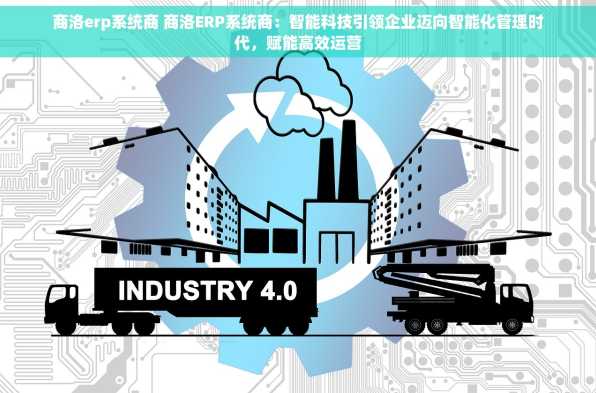 商洛erp系统商 商洛ERP系统商：智能科技引领企业迈向智能化管理时代，赋能高效运营