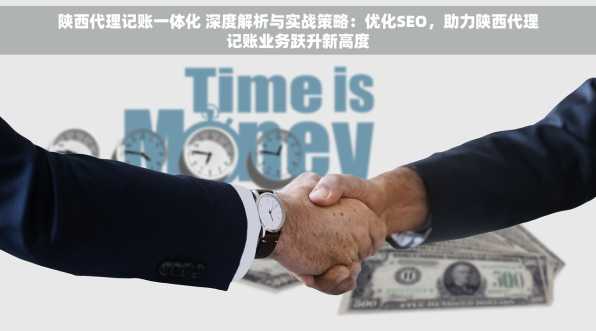 陕西代理记账一体化 深度解析与实战策略：优化SEO，助力陕西代理记账业务跃升新高度