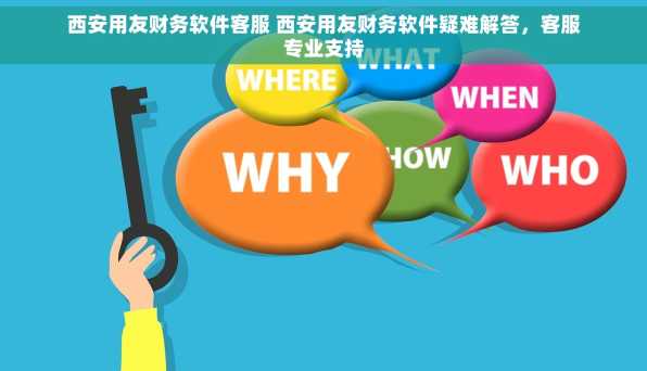 西安用友财务软件客服 西安用友财务软件疑难解答，客服专业支持