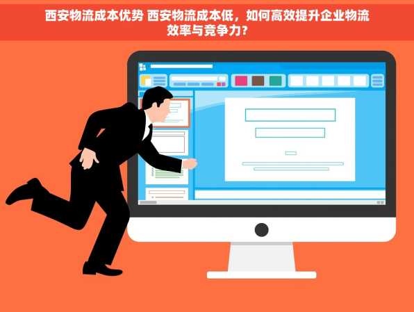 西安物流成本优势 西安物流成本低，如何高效提升企业物流效率与竞争力？