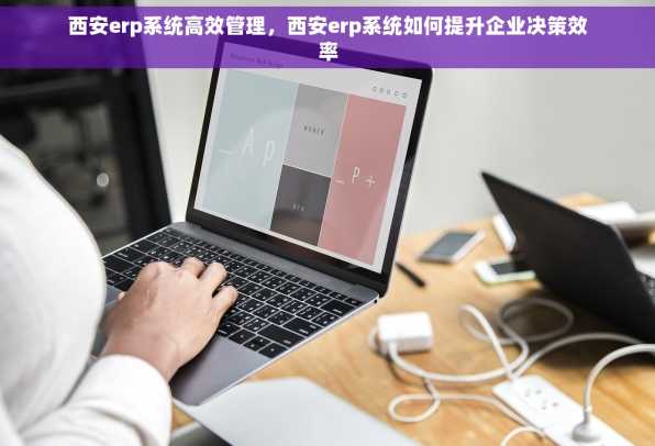 西安erp系统高效管理，西安erp系统如何提升企业决策效率