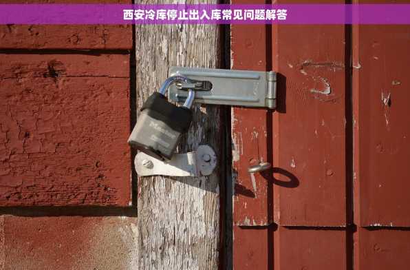 西安冷库停止出入库常见问题解答