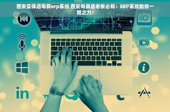 西安实体店母婴erp系统 西安母婴店老板必知：ERP系统助你一臂之力！