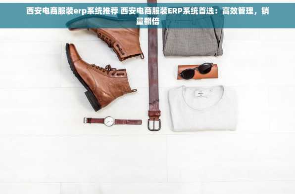 西安电商服装erp系统推荐 西安电商服装ERP系统首选：高效管理，销量翻倍
