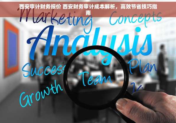 西安审计财务报价 西安财务审计成本解析，高效节省技巧指南