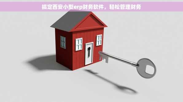 搞定西安小型erp财务软件，轻松管理财务