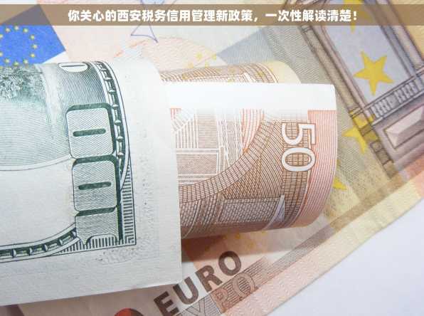 你关心的西安税务信用管理新政策，一次性解读清楚！
