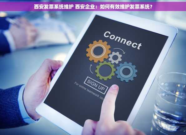 西安发票系统维护 西安企业：如何有效维护发票系统？