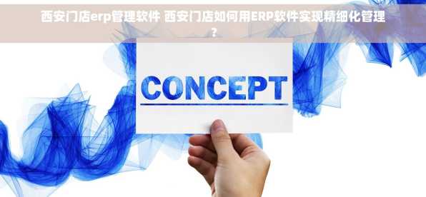 西安门店erp管理软件 西安门店如何用ERP软件实现精细化管理？