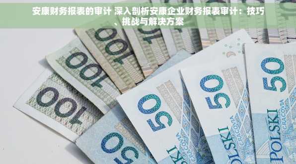 安康财务报表的审计 深入剖析安康企业财务报表审计：技巧、挑战与解决方案