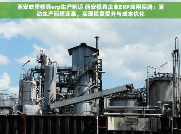 西安吹塑模具erp生产制造 西安模具企业ERP应用实践：驱动生产管理变革，实现质量提升与成本优化