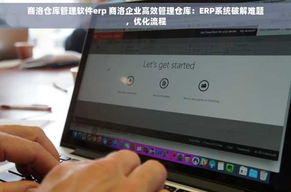 商洛仓库管理软件erp 商洛企业高效管理仓库：ERP系统破解难题，优化流程