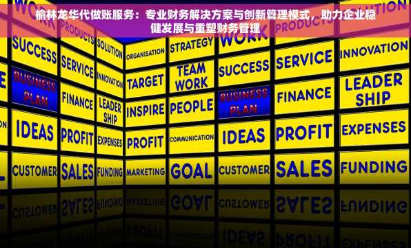 榆林龙华代做账服务：专业财务解决方案与创新管理模式，助力企业稳健发展与重塑财务管理