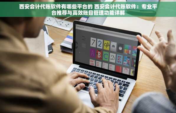 西安会计代账软件有哪些平台的 西安会计代账软件：专业平台推荐与高效账目管理功能详解