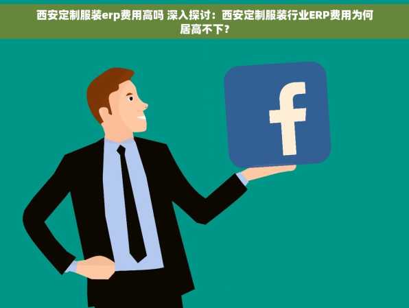 西安定制服装erp费用高吗 深入探讨：西安定制服装行业ERP费用为何居高不下？