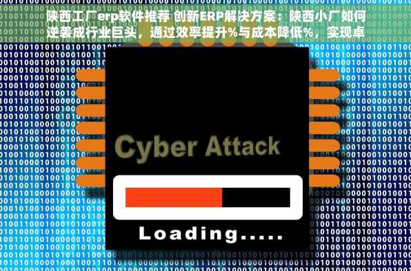 陕西工厂erp软件推荐 创新ERP解决方案：陕西小厂如何逆袭成行业巨头，通过效率提升%与成本降低%，实现卓越转型