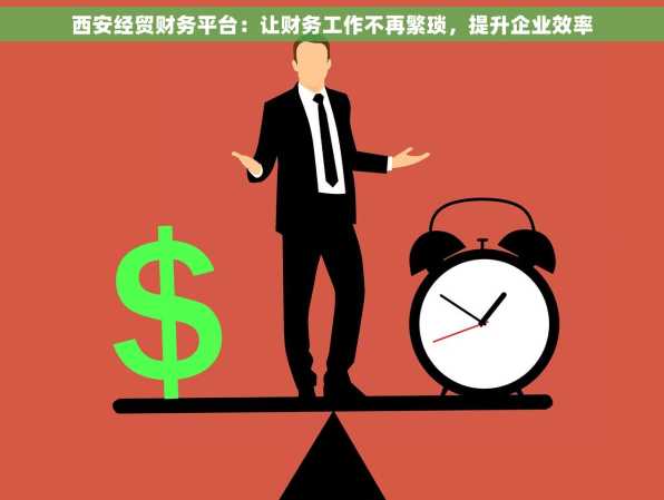 西安经贸财务平台：让财务工作不再繁琐，提升企业效率