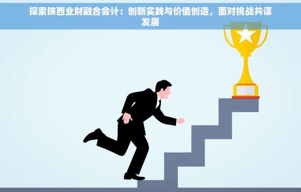 探索陕西业财融合会计：创新实践与价值创造，面对挑战共谋发展