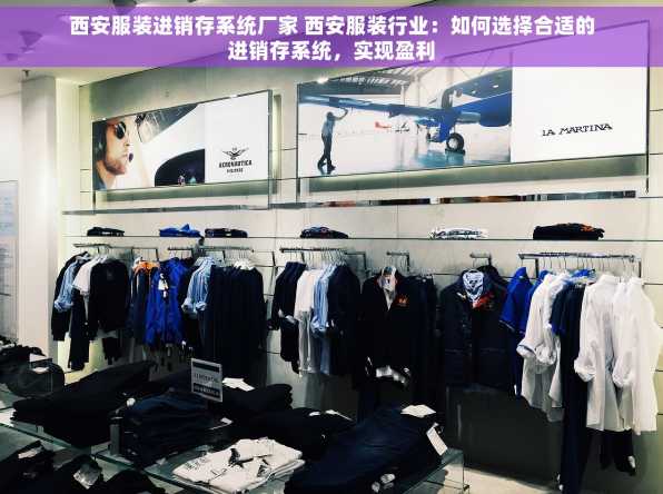 西安服装进销存系统厂家 西安服装行业：如何选择合适的进销存系统，实现盈利