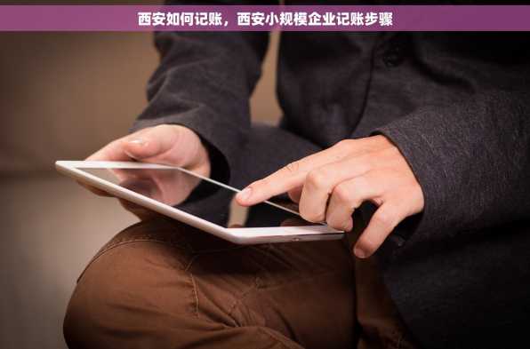 西安如何记账，西安小规模企业记账步骤