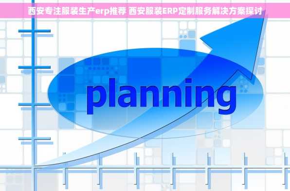 西安专注服装生产erp推荐 西安服装ERP定制服务解决方案探讨