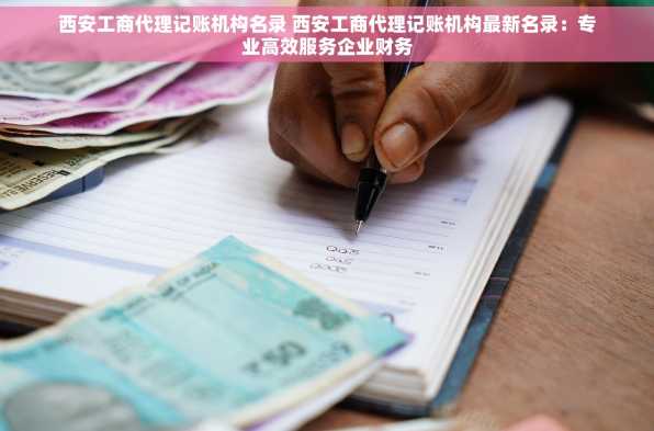 西安工商代理记账机构名录 西安工商代理记账机构最新名录：专业高效服务企业财务