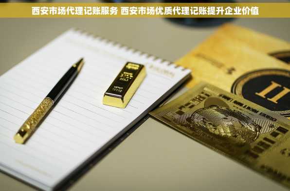 西安市场代理记账服务 西安市场优质代理记账提升企业价值