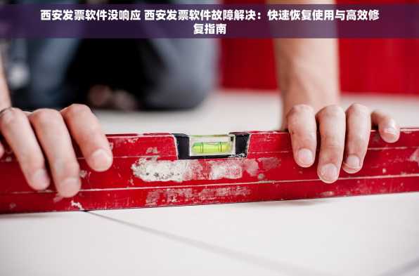 西安发票软件没响应 西安发票软件故障解决：快速恢复使用与高效修复指南