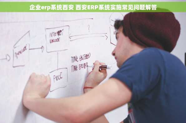 企业erp系统西安 西安ERP系统实施常见问题解答