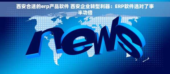 西安合适的erp产品软件 西安企业转型利器：ERP软件选对了事半功倍