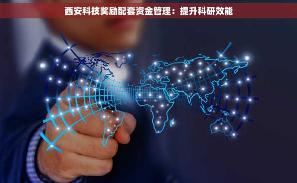 西安科技奖励配套资金管理：提升科研效能