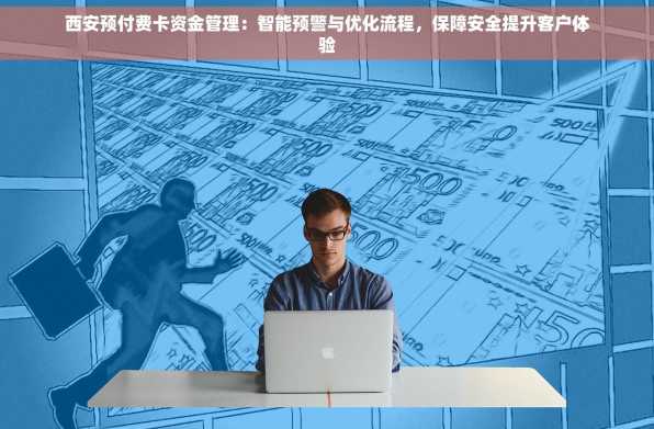 西安预付费卡资金管理：智能预警与优化流程，保障安全提升客户体验