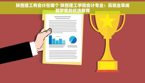陕西理工有会计在哪个 陕西理工学院会计专业：高就业率成就梦想的优选教育