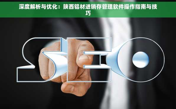 深度解析与优化：陕西铝材进销存管理软件操作指南与技巧