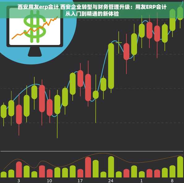 西安用友erp会计 西安企业转型与财务管理升级：用友ERP会计从入门到精通的新体验