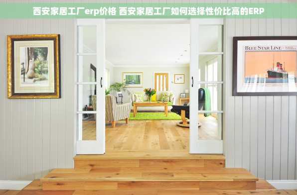 西安家居工厂erp价格 西安家居工厂如何选择性价比高的ERP