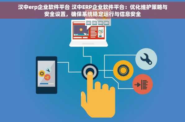 汉中erp企业软件平台 汉中ERP企业软件平台：优化维护策略与安全设置，确保系统稳定运行与信息安全