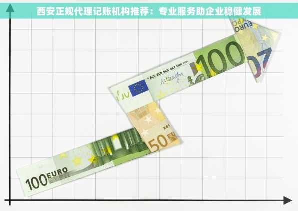 西安正规代理记账机构推荐：专业服务助企业稳健发展