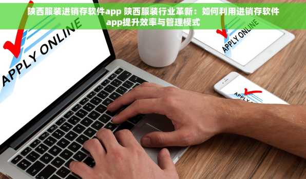 陕西服装进销存软件app 陕西服装行业革新：如何利用进销存软件app提升效率与管理模式