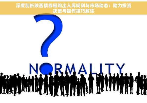 深度剖析陕西债券回购出入库规则与市场动态：助力投资决策与操作技巧解读