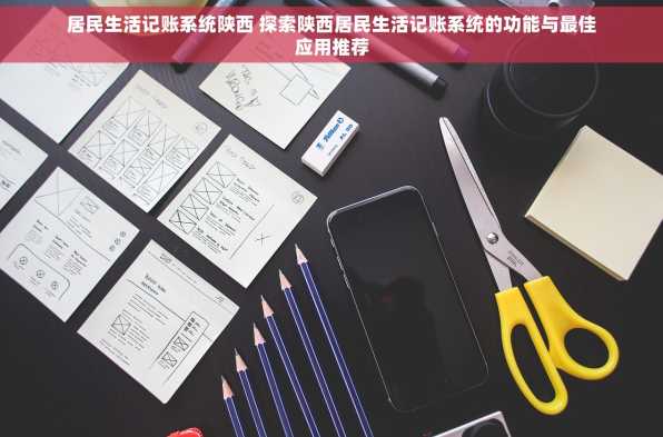 居民生活记账系统陕西 探索陕西居民生活记账系统的功能与最佳应用推荐