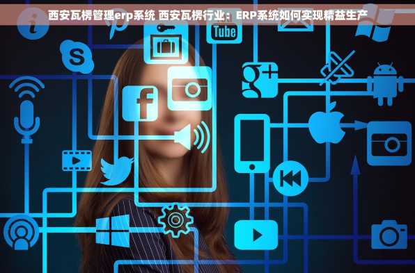西安瓦楞管理erp系统 西安瓦楞行业：ERP系统如何实现精益生产
