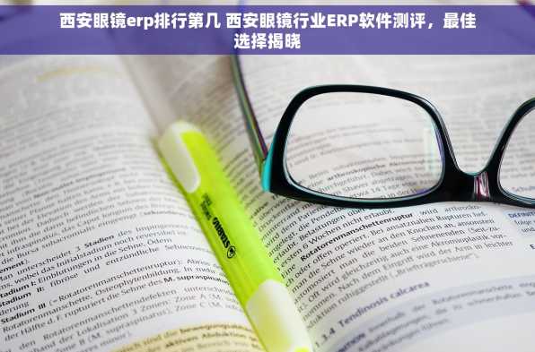 西安眼镜erp排行第几 西安眼镜行业ERP软件测评，最佳选择揭晓
